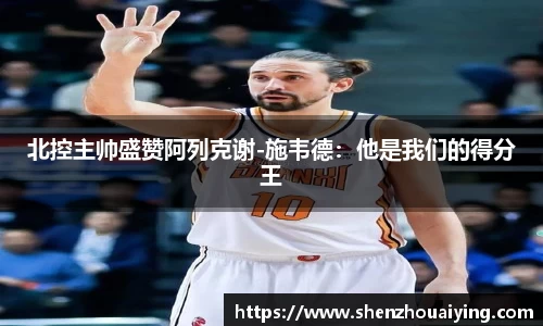 北控主帅盛赞阿列克谢-施韦德：他是我们的得分王