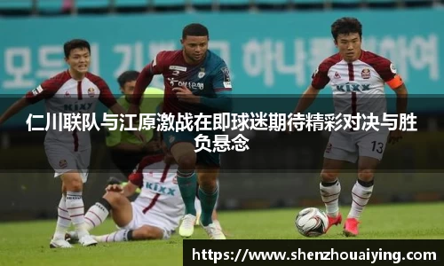 仁川联队与江原激战在即球迷期待精彩对决与胜负悬念