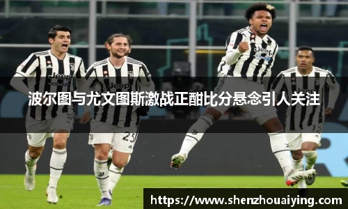 波尔图与尤文图斯激战正酣比分悬念引人关注