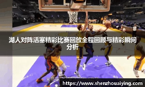 湖人对阵活塞精彩比赛回放全程回顾与精彩瞬间分析