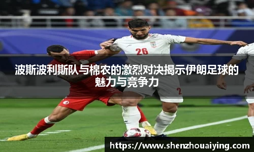 波斯波利斯队与棉农的激烈对决揭示伊朗足球的魅力与竞争力