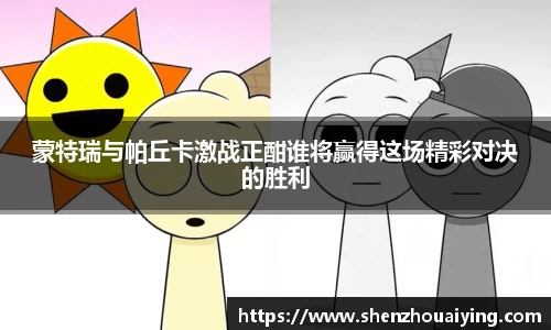 蒙特瑞与帕丘卡激战正酣谁将赢得这场精彩对决的胜利