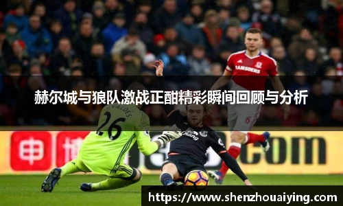 赫尔城与狼队激战正酣精彩瞬间回顾与分析