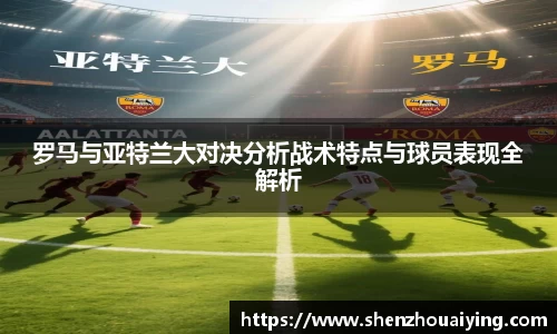 罗马与亚特兰大对决分析战术特点与球员表现全解析