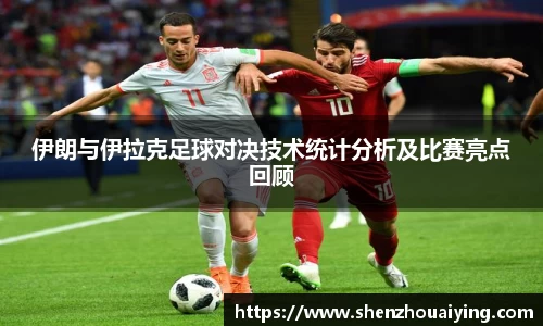 伊朗与伊拉克足球对决技术统计分析及比赛亮点回顾
