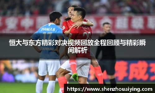 恒大与东方精彩对决视频回放全程回顾与精彩瞬间解析