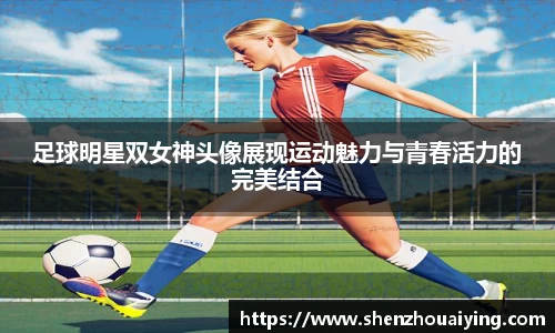 足球明星双女神头像展现运动魅力与青春活力的完美结合