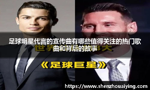 足球明星代言的宣传曲有哪些值得关注的热门歌曲和背后的故事