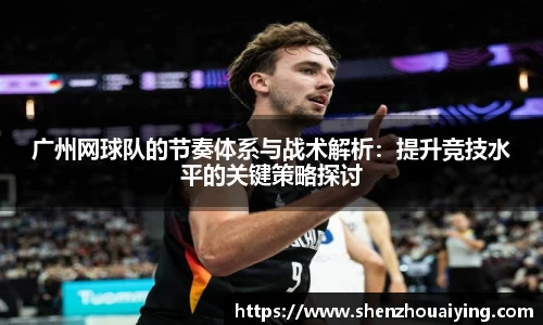 广州网球队的节奏体系与战术解析：提升竞技水平的关键策略探讨